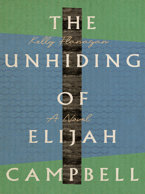Title details for The Unhiding of Elijah Campbell by Kelly Flanagan - Available